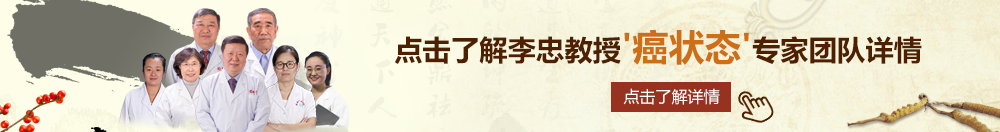 操美屄网北京御方堂李忠教授“癌状态”专家团队详细信息